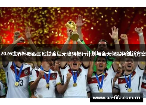 2026世界杯墨西哥地铁全程无障碍畅行计划与全天候服务创新方案