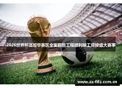 2026世界杯温哥华赛区全面翻新工程顺利竣工迎接盛大赛事 2026世界杯温哥华赛区全面翻新工程顺利竣工迎接盛大赛事
