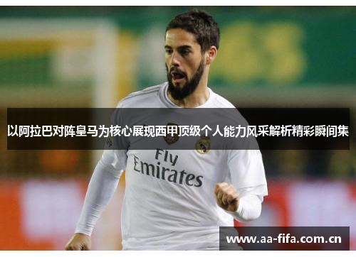 以阿拉巴对阵皇马为核心展现西甲顶级个人能力风采解析精彩瞬间集 以阿拉巴对阵皇马为核心展现西甲顶级个人能力风采解析精彩瞬间集