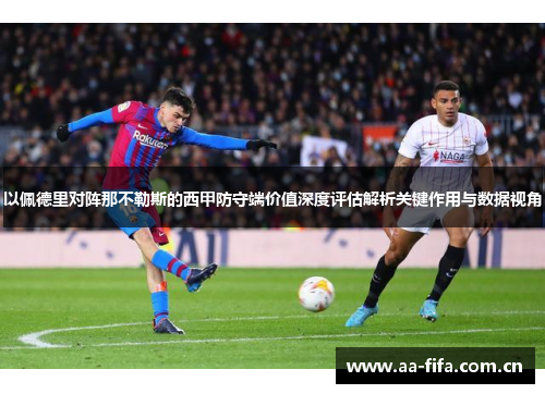 以佩德里对阵那不勒斯的西甲防守端价值深度评估解析关键作用与数据视角 以佩德里对阵那不勒斯的西甲防守端价值深度评估解析关键作用与数据视角